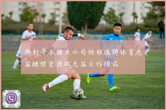 热刺寻求猎头公司协助选聘体育总监继续坚持双总监合作模式