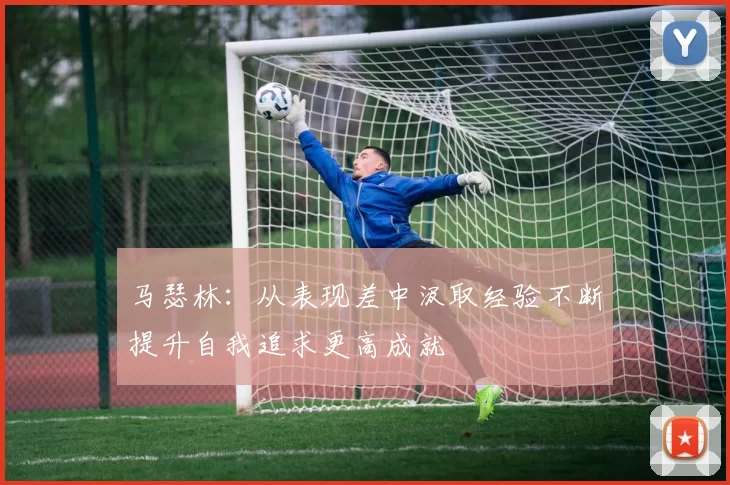 马瑟林：从表现差中汲取经验不断提升自我追求更高成就