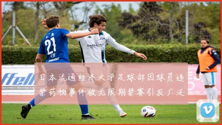 日本流通经济大学足球部因球员违禁药物事件被无限期禁赛引发广泛关注