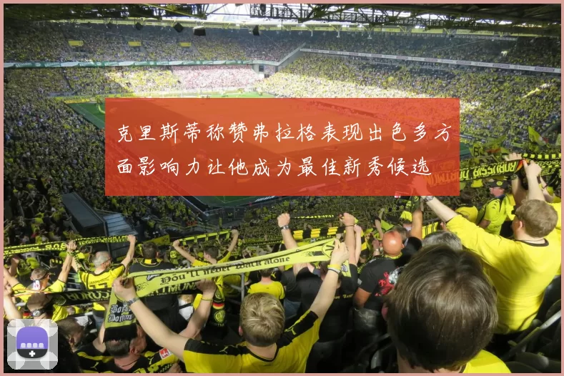 克里斯蒂称赞弗拉格表现出色多方面影响力让他成为最佳新秀候选