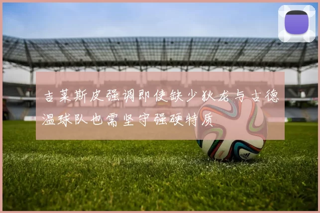 吉莱斯皮强调即使缺少狄龙与古德温球队也需坚守强硬特质