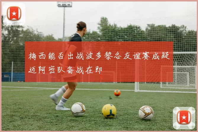 梅西能否出战波多黎各友谊赛成疑迈阿密队备战在即